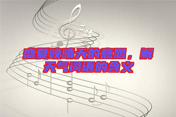 盛夏晚晴天的意思，解天氣詞語的含義