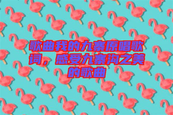 歌曲我的九寨原唱歌詞，感受九寨溝之美的歌曲