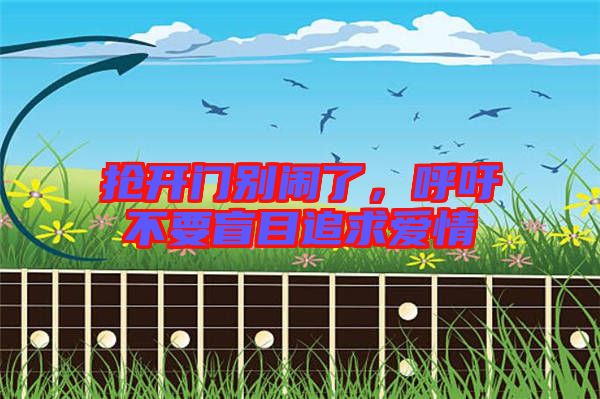 搶開門別鬧了，呼吁不要盲目追求愛情