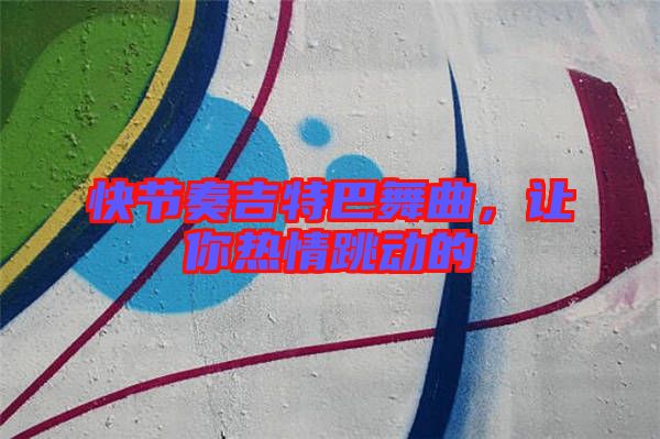 快節(jié)奏吉特巴舞曲，讓你熱情跳動(dòng)的