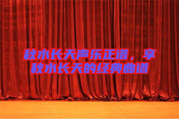 秋水長天聲樂正譜，享秋水長天的經(jīng)典曲譜