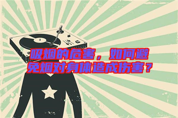 吸煙的危害，如何避免煙對(duì)身體造成傷害？