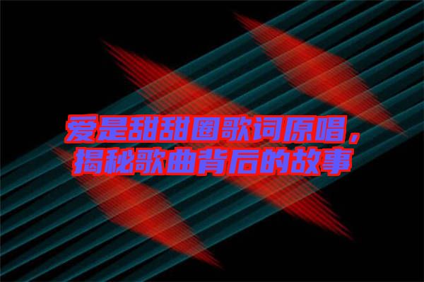 愛是甜甜圈歌詞原唱，揭秘歌曲背后的故事