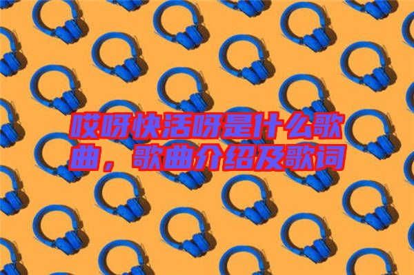 哎呀快活呀是什么歌曲，歌曲介紹及歌詞