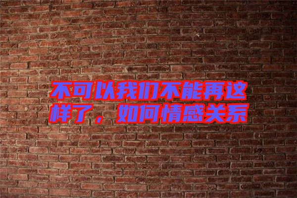 不可以我們不能再這樣了，如何情感關(guān)系