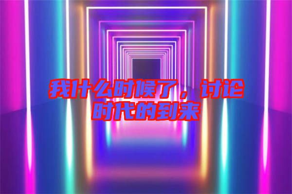 我什么時(shí)候了，討論時(shí)代的到來