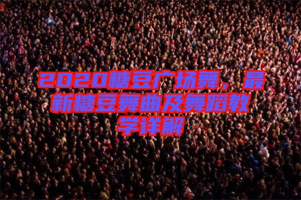 2020糖豆廣場舞，最新糖豆舞曲及舞蹈教學(xué)詳解