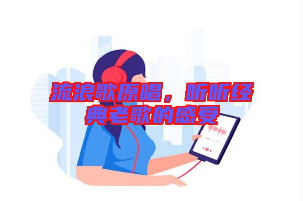 流浪歌原唱，聽(tīng)聽(tīng)經(jīng)典老歌的感受