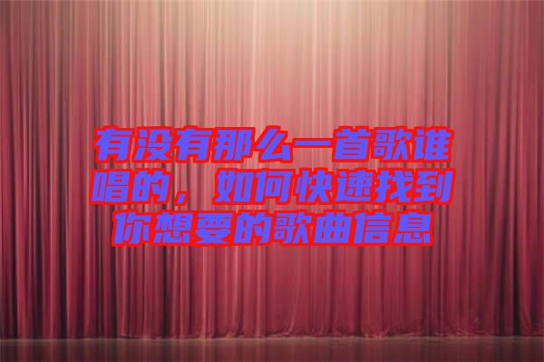 有沒有那么一首歌誰唱的，如何快速找到你想要的歌曲信息