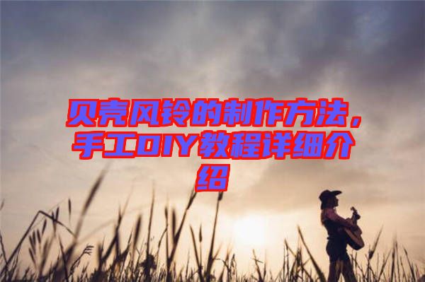 貝殼風(fēng)鈴的制作方法，手工DIY教程詳細(xì)介紹