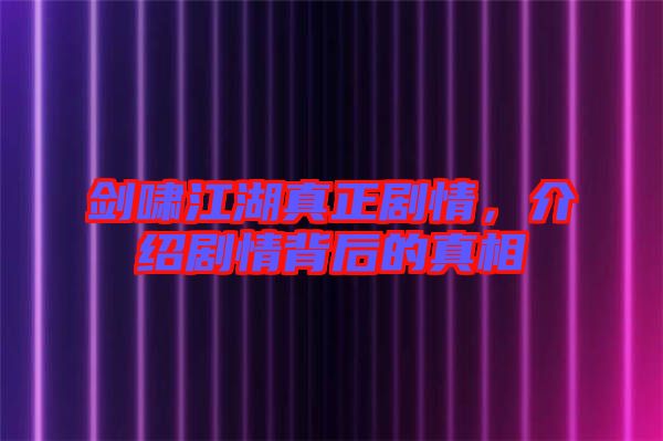 劍嘯江湖真正劇情，介紹劇情背后的真相