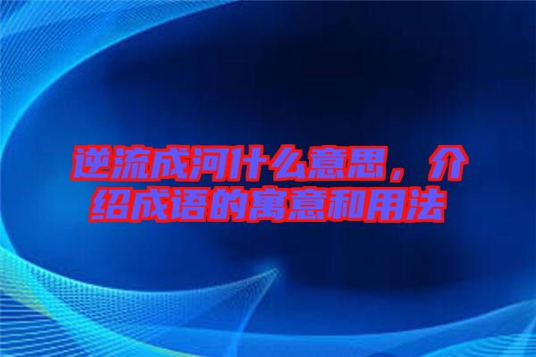 逆流成河什么意思，介紹成語(yǔ)的寓意和用法