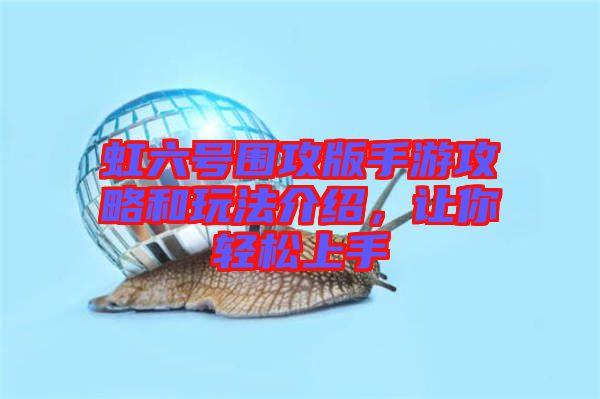 虹六號圍攻版手游攻略和玩法介紹，讓你輕松上手