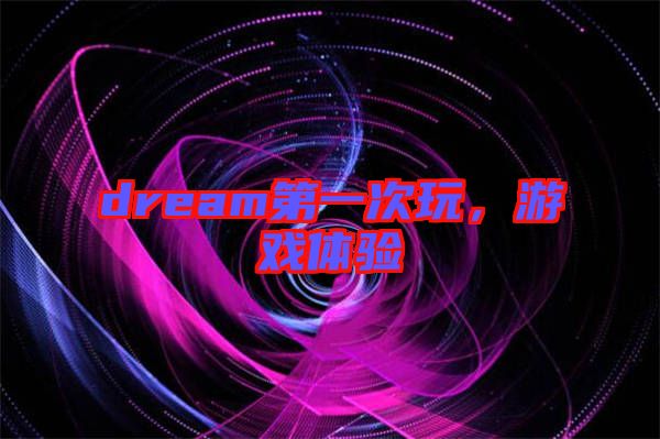 dream第一次玩，游戲體驗(yàn)