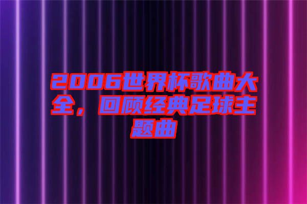2006世界杯歌曲大全，回顧經(jīng)典足球主題曲