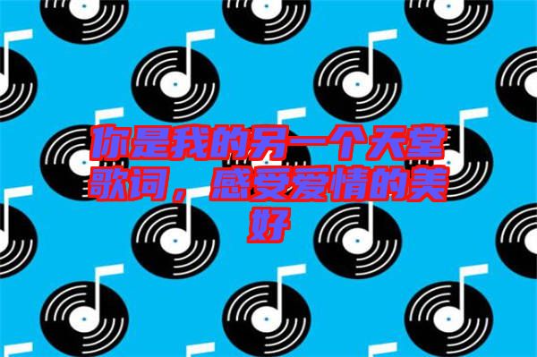 你是我的另一個天堂歌詞，感受愛情的美好