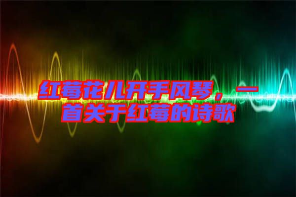 紅莓花兒開(kāi)手風(fēng)琴，一首關(guān)于紅莓的詩(shī)歌