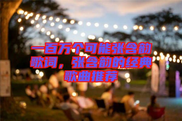 一百萬個可能張含韻歌詞，張含韻的經(jīng)典歌曲推薦