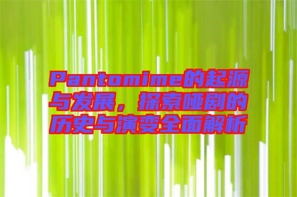 Pantomime的起源與發(fā)展，探索啞劇的歷史與演變?nèi)娼馕? width=
