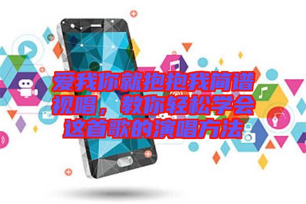 愛我你就抱抱我簡譜視唱，教你輕松學(xué)會(huì)這首歌的演唱方法