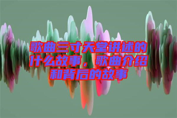歌曲三寸天堂講述的什么故事，歌曲介紹和背后的故事