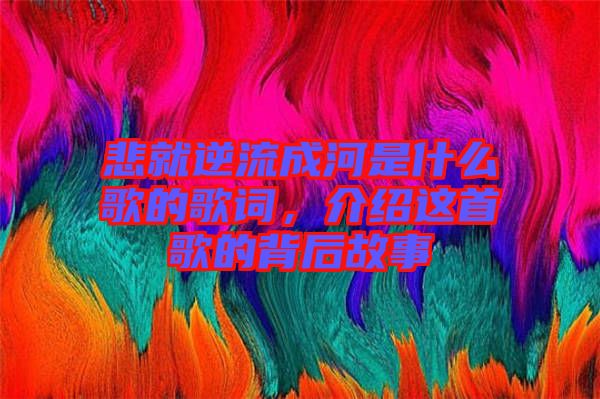 悲就逆流成河是什么歌的歌詞，介紹這首歌的背后故事