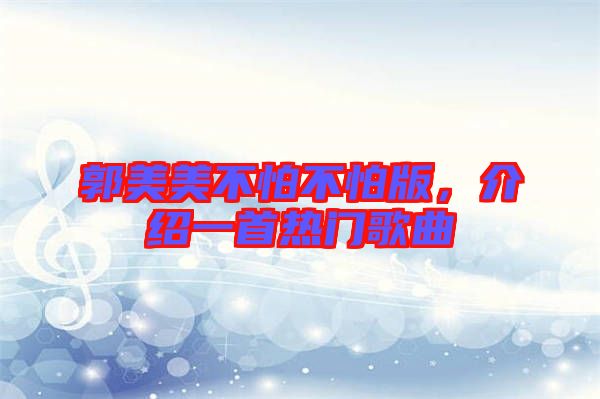 郭美美不怕不怕版，介紹一首熱門歌曲