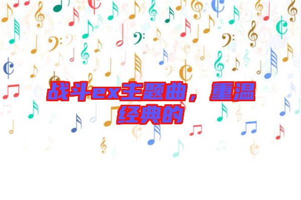 戰(zhàn)斗ex主題曲，重溫經(jīng)典的