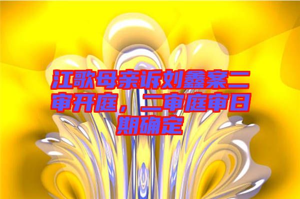 江歌母親訴劉鑫案二審開庭，二審?fù)徣掌诖_定