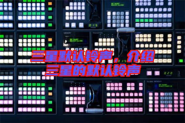 三星默認(rèn)鈴聲，介紹三星的默認(rèn)鈴聲