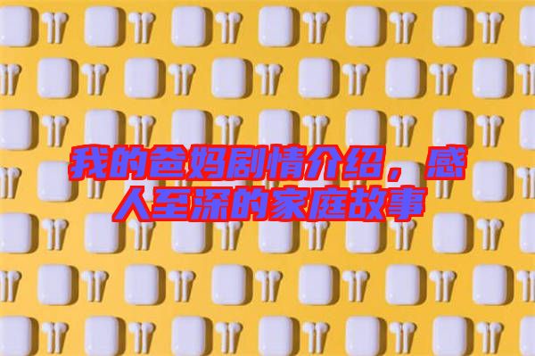 我的爸媽劇情介紹，感人至深的家庭故事