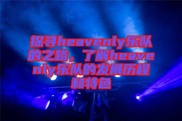 探尋heavenly樂隊的之路，了解heavenly樂隊的發(fā)展歷程和特色