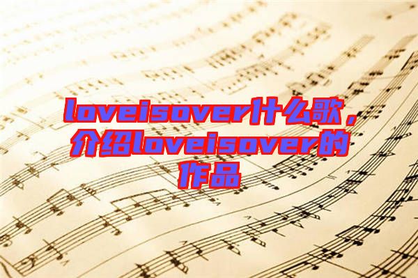 loveisover什么歌，介紹loveisover的作品