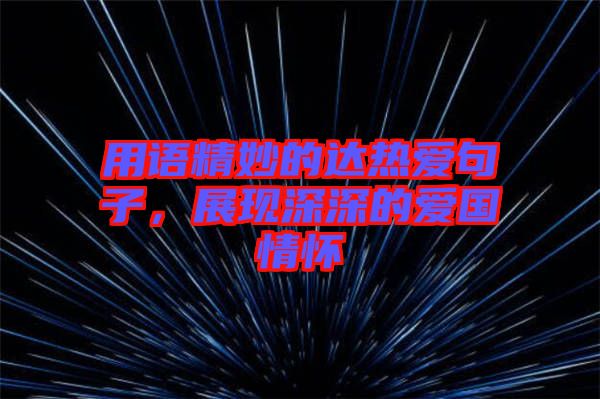 用語精妙的達熱愛句子，展現(xiàn)深深的愛國情懷