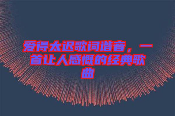 愛得太遲歌詞諧音，一首讓人感慨的經(jīng)典歌曲