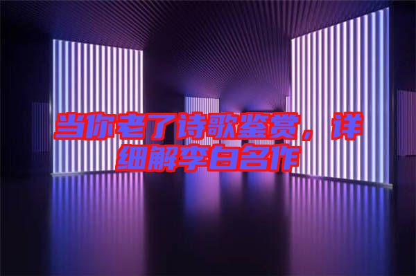 當(dāng)你老了詩(shī)歌鑒賞，詳細(xì)解李白名作