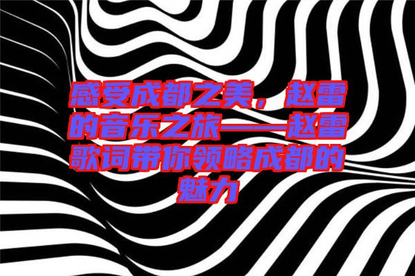感受成都之美，趙雷的音樂之旅——趙雷歌詞帶你領(lǐng)略成都的魅力