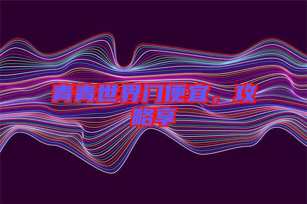 青青世界門便宜，攻略享