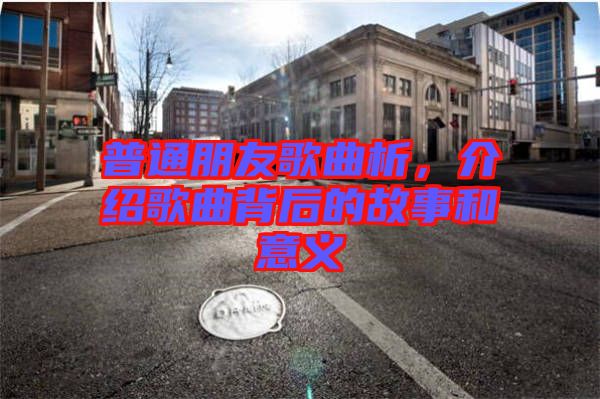 普通朋友歌曲析，介紹歌曲背后的故事和意義