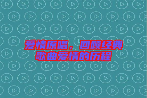 愛情原唱，回顧經(jīng)典歌曲愛情的歷程