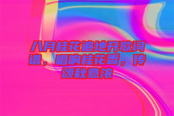 八月桂花遍地開歌詞譜，唱響桂花香，傳頌秋意濃