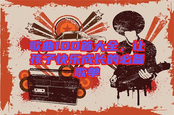 歌曲100首大全，讓孩子快樂成長的必備歌單