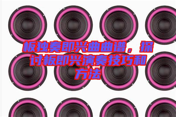 板獨奏即興曲曲譜，探討板即興演奏技巧和方法