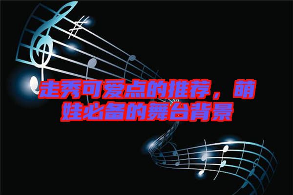 走秀可愛(ài)點(diǎn)的推薦，萌娃必備的舞臺(tái)背景