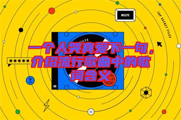 一個人哭真愛下一句，介紹流行歌曲中的歌詞含義