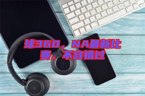 球360，NA最新比賽，不容錯(cuò)過