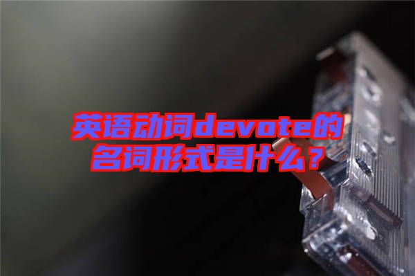 英語動詞devote的名詞形式是什么？