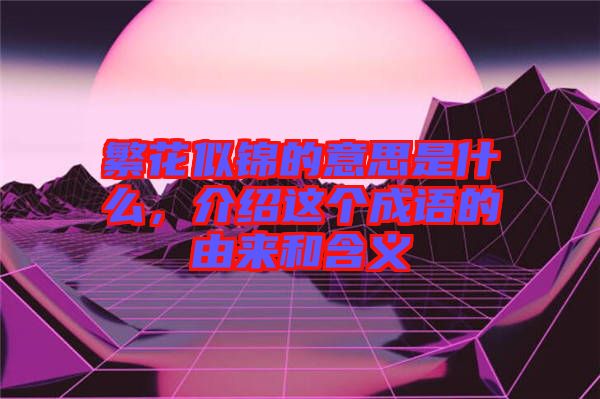 繁花似錦的意思是什么，介紹這個成語的由來和含義