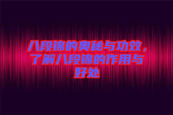 八段錦的奧秘與功效，了解八段錦的作用與好處