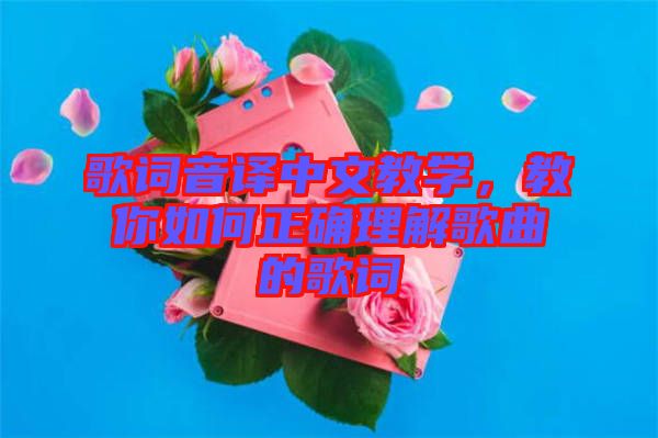 歌詞音譯中文教學(xué)，教你如何正確理解歌曲的歌詞